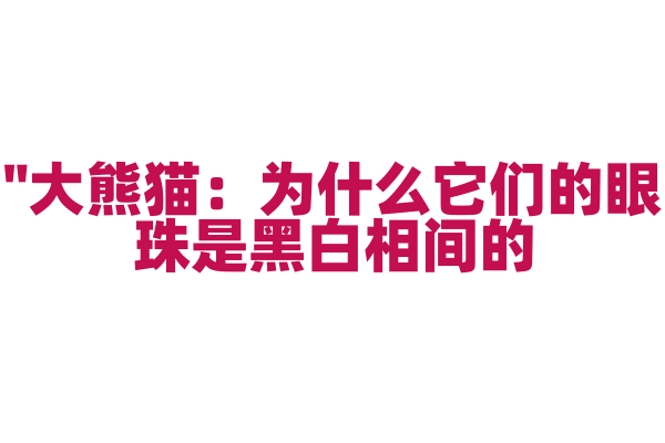 "大熊猫：为什么它们的眼珠是黑白相间的？"